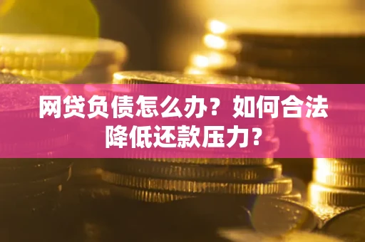 武汉网贷负债怎么办？如何合法降低还款压力？