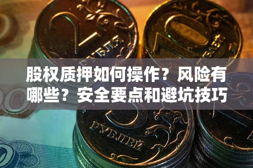 武汉股权质押如何操作？风险有哪些？安全要点和避坑技巧？