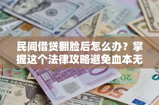 武汉民间借贷翻脸后怎么办？掌握这个法律攻略避免血本无归