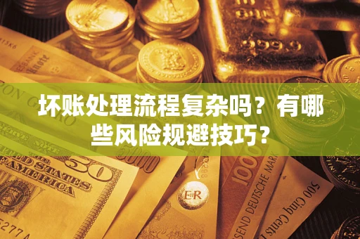 武汉坏账处理流程复杂吗？有哪些风险规避技巧？