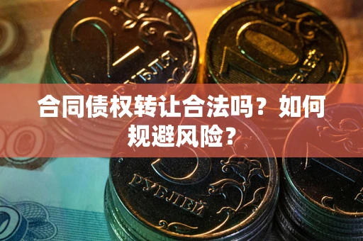 武汉合同债权转让合法吗?如何规避风险? 武汉合同债权转让合法吗?如何规避风险?