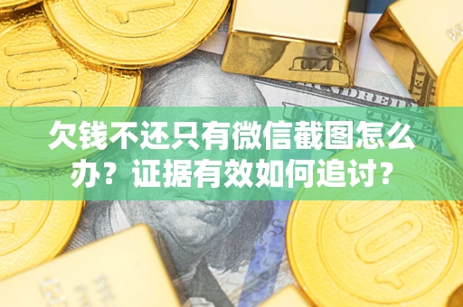 武汉欠钱不还只有微信截图怎么办？证据有效如何追讨？