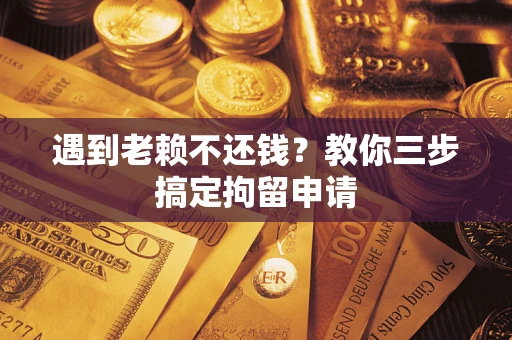 武汉遇到老赖不还钱？教你三步搞定拘留申请