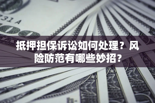 武汉抵押担保诉讼如何处理？风险防范有哪些妙招？