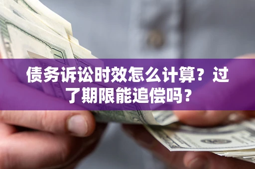 武汉债务诉讼时效怎么计算？过了期限能追偿吗？
