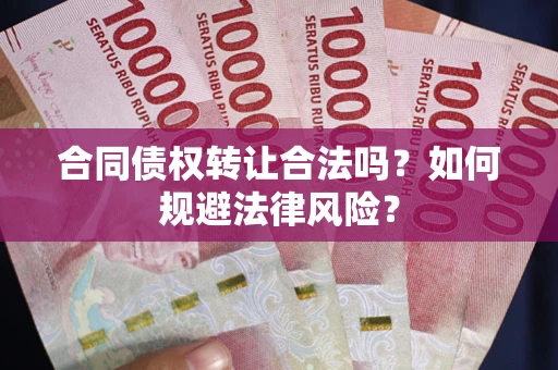 武汉合同债权转让合法吗？如何规避法律风险？