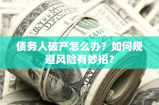 武汉债务人破产怎么办？如何规避风险有妙招？