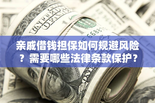 武汉亲戚借钱担保如何规避风险？需要哪些法律条款保护？