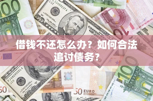 武汉借钱不还怎么办？如何合法追讨债务？