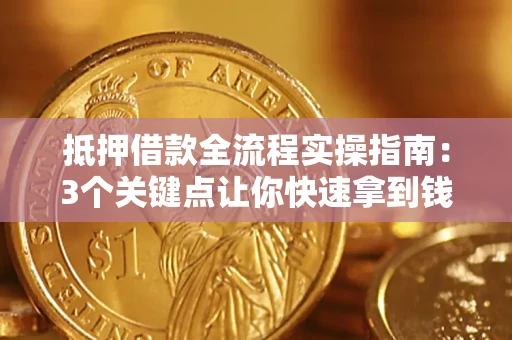 武汉抵押借款全流程实操指南：3个关键点让你快速拿到钱