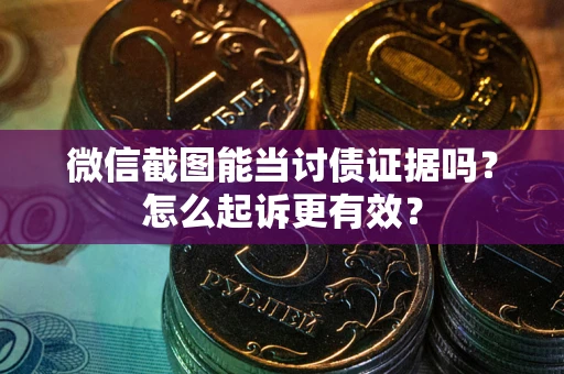武汉微信截图能当讨债证据吗？怎么起诉更有效？