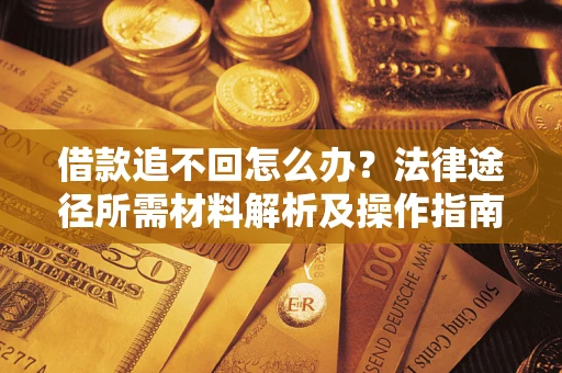 武汉借款追不回怎么办?法律途径所需材料解析及操作指南 武汉借款追不回怎么办?法律途径所需材料解析及操作指南