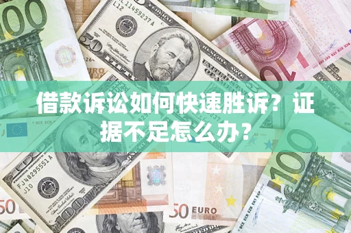武汉借款诉讼如何快速胜诉？证据不足怎么办？