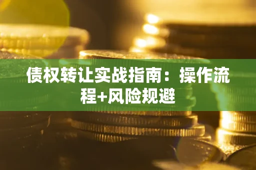 武汉债权转让实战指南：操作流程+风险规避