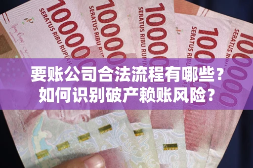 武汉要账公司合法流程有哪些？如何识别破产赖账风险？