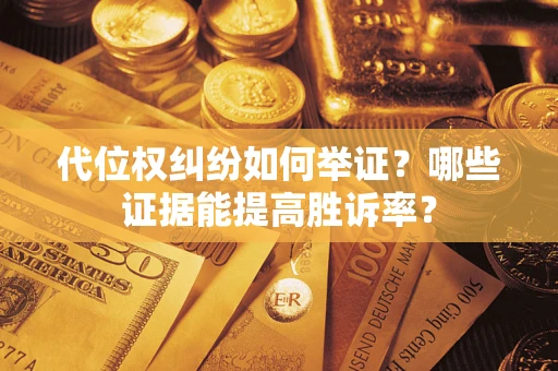 武汉代位权纠纷如何举证？哪些证据能提高胜诉率？