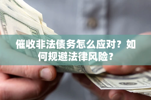 武汉催收非法债务怎么应对？如何规避法律风险？