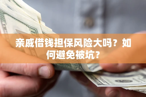 武汉亲戚借钱担保风险大吗？如何避免被坑？