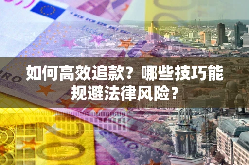 武汉如何高效追款？哪些技巧能规避法律风险？