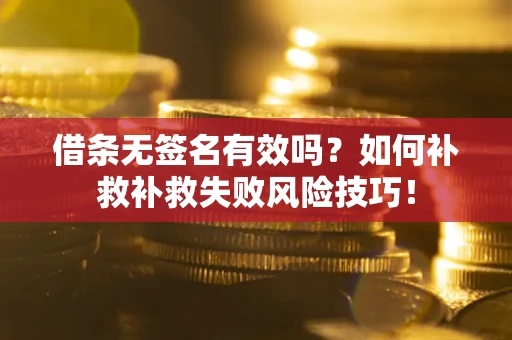 武汉借条无签名有效吗？如何补救补救失败风险技巧！