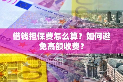 武汉借钱担保费怎么算？如何避免高额收费？