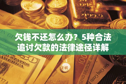 武汉欠钱不还怎么办？5种合法追讨欠款的法律途径详解
