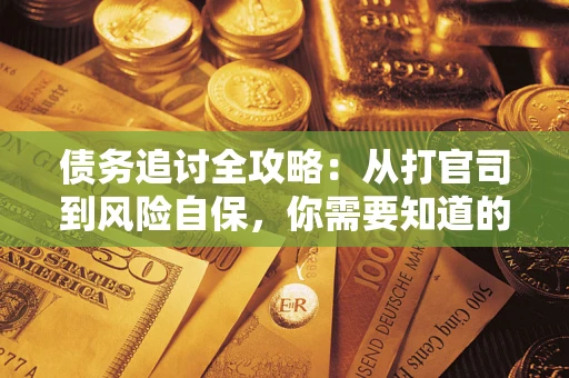 武汉债务追讨全攻略：从打官司到风险自保，你需要知道的法律智慧