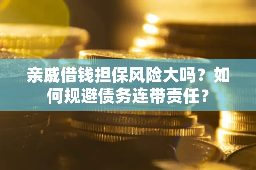 武汉亲戚借钱担保风险大吗？如何规避债务连带责任？