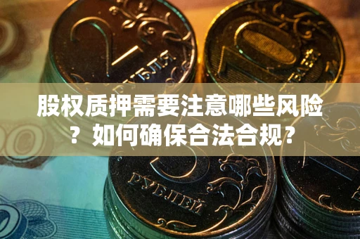 武汉股权质押需要注意哪些风险？如何确保合法合规？