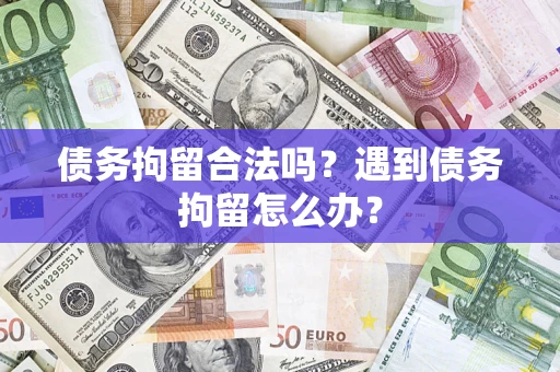 武汉债务拘留合法吗？遇到债务拘留怎么办？
