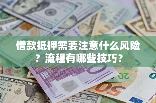 武汉借款抵押需要注意什么风险？流程有哪些技巧？