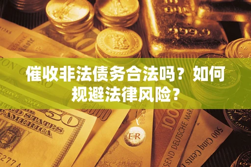 武汉催收非法债务合法吗？如何规避法律风险？