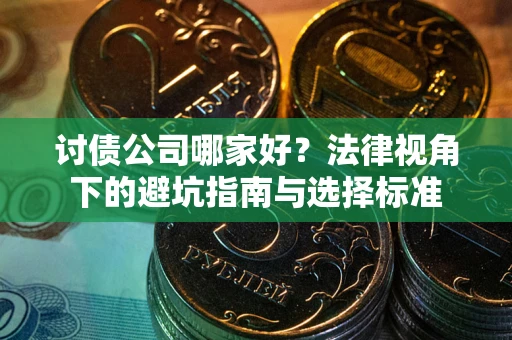 武汉讨债公司哪家好？法律视角下的避坑指南与选择标准