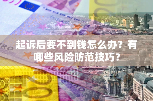 武汉起诉后要不到钱怎么办?有哪些风险防范技巧? 武汉起诉后要不到钱怎么办?有哪些风险防范技巧?