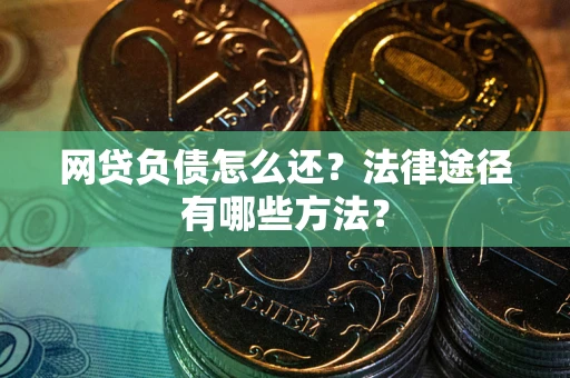 武汉网贷负债怎么还？法律途径有哪些方法？