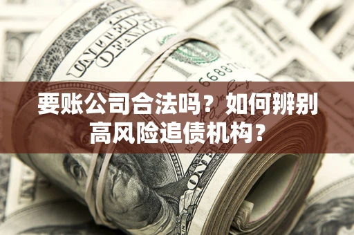 武汉要账公司合法吗？如何辨别高风险追债机构？
