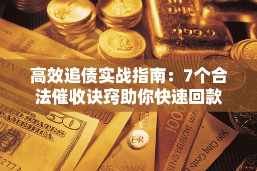 武汉高效追债实战指南：7个合法催收诀窍助你快速回款