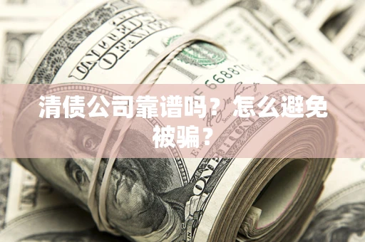 武汉清债公司靠谱吗？怎么避免被骗？