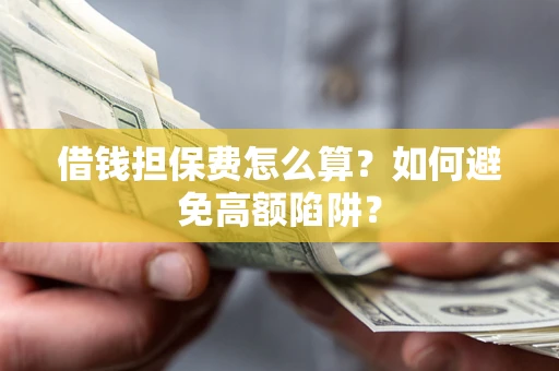 武汉借钱担保费怎么算？如何避免高额陷阱？