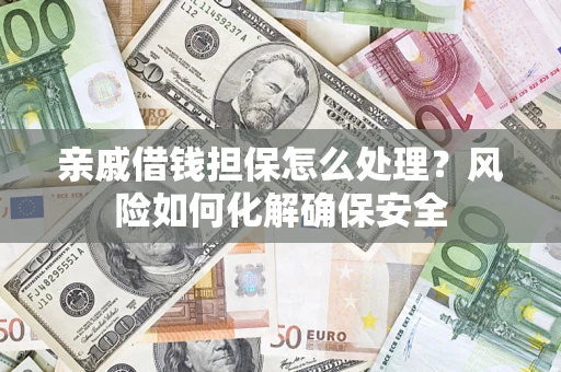 武汉亲戚借钱担保怎么处理？风险如何化解确保安全