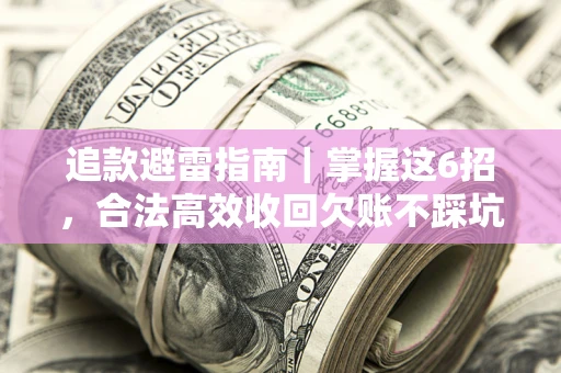 武汉追款避雷指南｜掌握这6招，合法高效收回欠账不踩坑