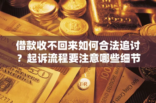 武汉借款收不回来如何合法追讨？起诉流程要注意哪些细节？