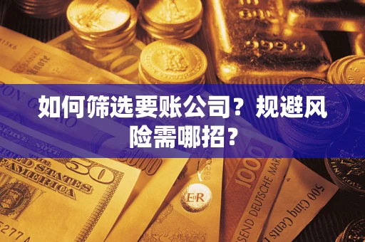 武汉如何筛选要账公司？规避风险需哪招？
