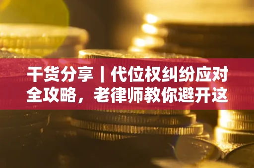 武汉干货分享｜代位权纠纷应对全攻略，老律师教你避开这5大雷区