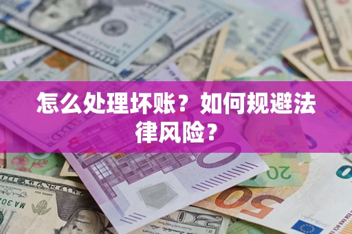 武汉怎么处理坏账？如何规避法律风险？