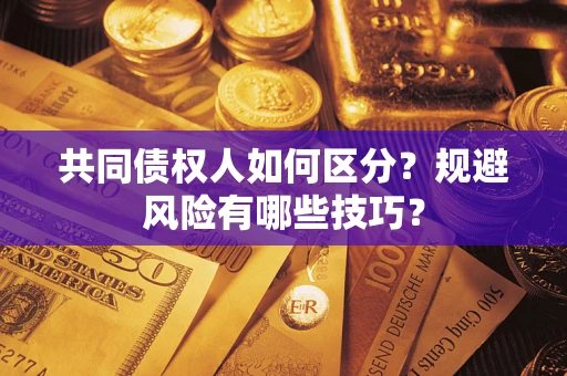 武汉共同债权人如何区分？规避风险有哪些技巧？