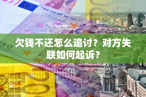 武汉欠钱不还怎么追讨？对方失联如何起诉？