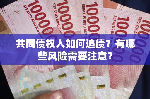 武汉共同债权人如何追债？有哪些风险需要注意？