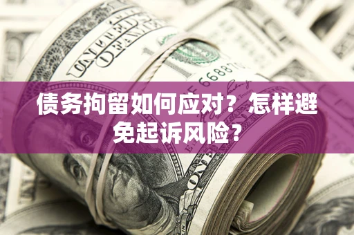 武汉债务拘留如何应对？怎样避免起诉风险？