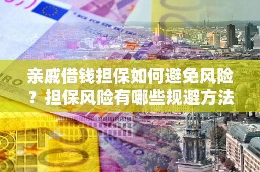 武汉亲戚借钱担保如何避免风险？担保风险有哪些规避方法？